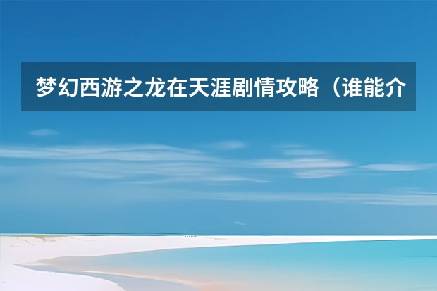 梦幻西游之龙在天涯剧情攻略（谁能介绍一下梦幻西游单机版的游戏攻略啊？）