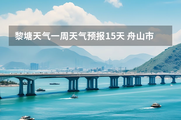 黎塘天气一周天气预报15天 舟山市近一周天气