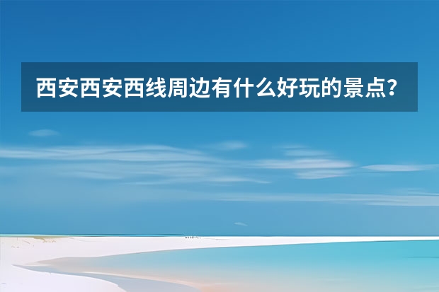 西安西安西线周边有什么好玩的景点？西安西安西线一日游介绍