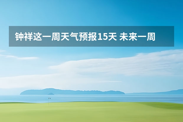 钟祥这一周天气预报15天 未来一周天气