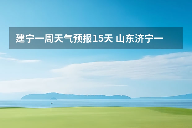 建宁一周天气预报15天 山东济宁一周天气