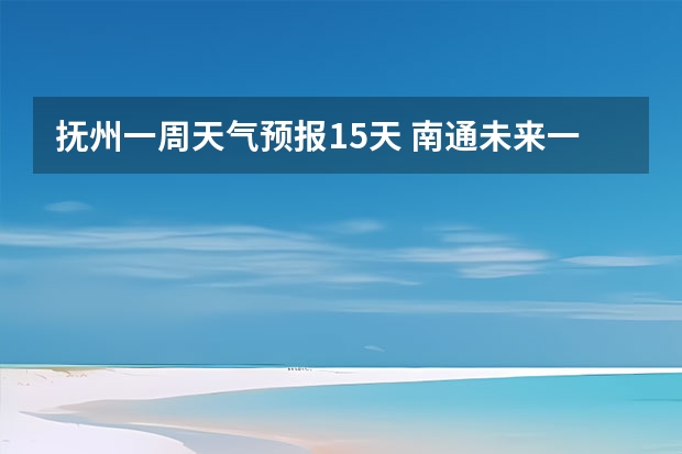 抚州一周天气预报15天 南通未来一周天气