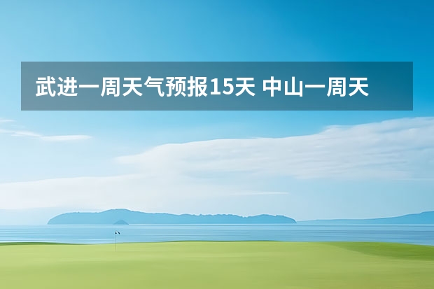 武进一周天气预报15天 中山一周天气预报