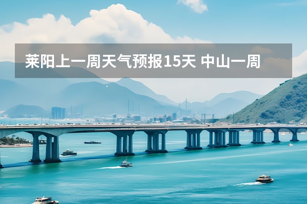 莱阳上一周天气预报15天 中山一周天气预报