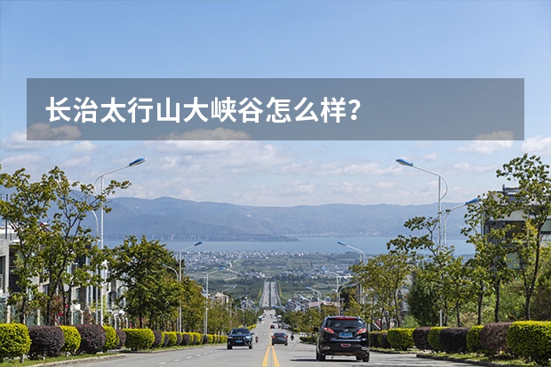 长治太行山大峡谷怎么样？