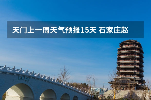 天门上一周天气预报15天 石家庄赵县9月25一周天气预报