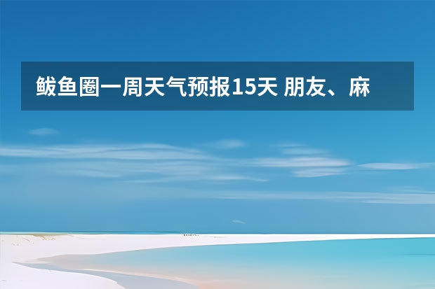 鲅鱼圈一周天气预报15天 朋友、麻烦你帮我查一下泸州近几天(至下周一)的天气嘛！(手机上不方便查！)谢谢！