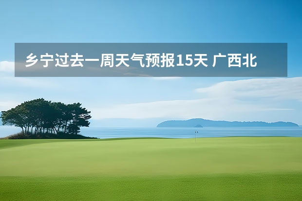 乡宁过去一周天气预报15天 广西北海未来一周天气10月20日至25日