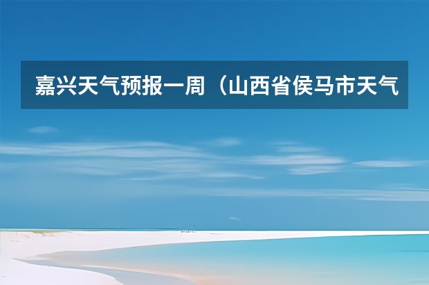 嘉兴天气预报一周（山西省侯马市天气预报）