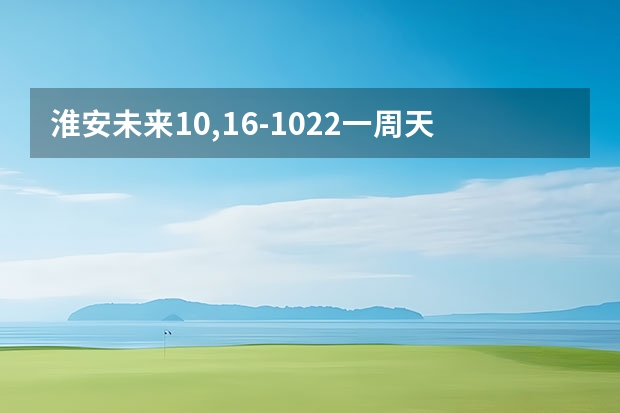 淮安未来10,16-10.22一周天气预报 潍坊这一周的天气预报，谢谢，一共七天，从十四号到十九号的天气，谢谢了，麻烦大家帮忙…要准确…