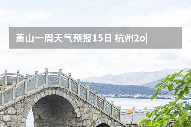 萧山一周天气预报15日 杭州2o|6年9月1一10日天气预告