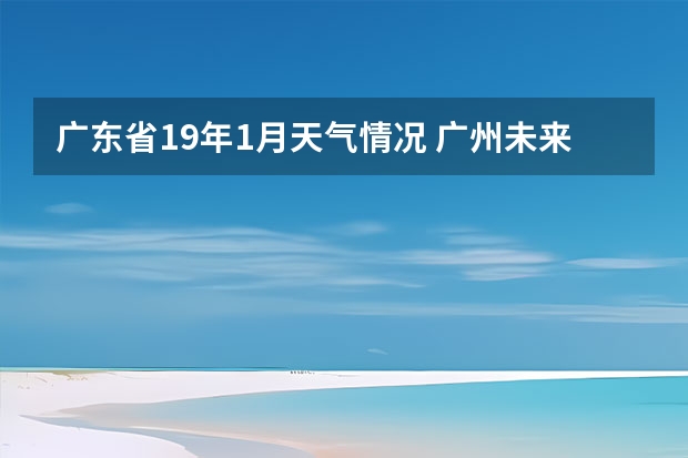 广东省19年1月天气情况 广州未来一周的天气预报