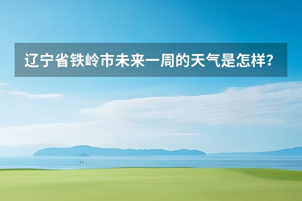 辽宁省铁岭市未来一周的天气是怎样？ 郑州市未来一周天气预报