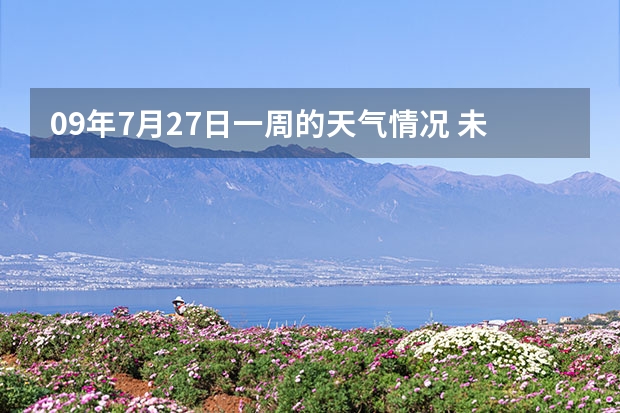 09年7月27日一周的天气情况 未来一周天气预报查询