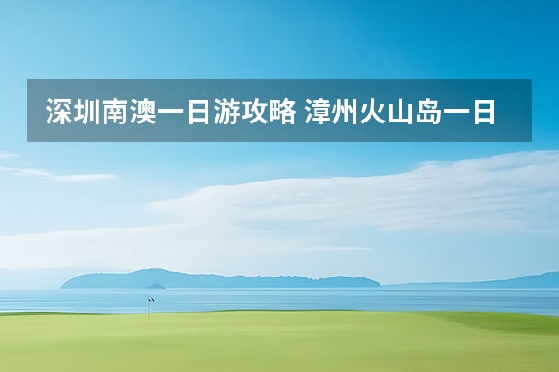 深圳南澳一日游攻略 漳州火山岛一日游攻略-漳州火山岛1日旅游攻略