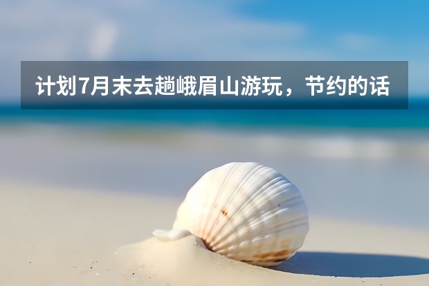 计划7月末去趟峨眉山游玩，节约的话大概花费多少？