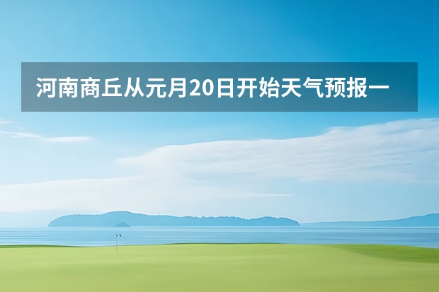 河南商丘从元月20日开始天气预报一周 最近一周天气预报