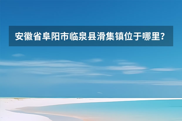 安徽省阜阳市临泉县滑集镇位于哪里？