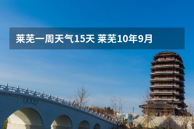 莱芜一周天气15天 莱芜10年9月11号到20号天气