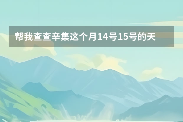 帮我查查辛集这个月14号15号的天气预报吧！谢谢啦！ 潍坊这一周的天气预报，谢谢，一共七天，从十四号到十九号的天气，谢谢了，麻烦大家帮忙…要准确…