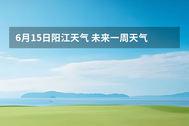 6月15日阳江天气 未来一周天气