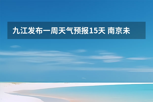 九江发布一周天气预报15天 南京未来一周天气谁知道啊