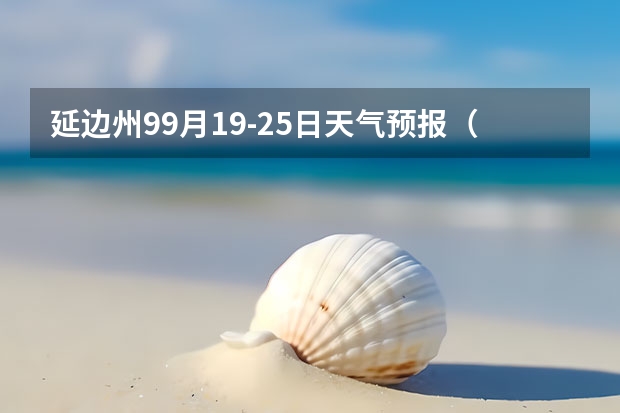 延边州99月19-25日天气预报（嘉兴天气预报一周）