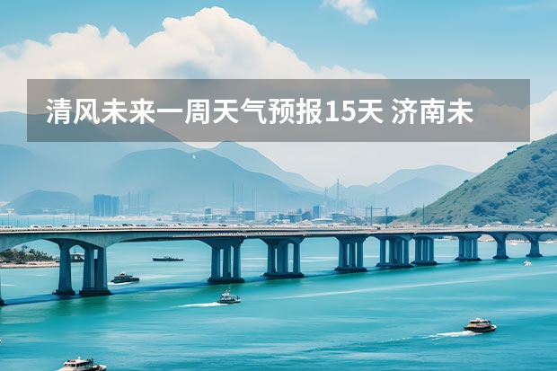 清风未来一周天气预报15天 济南未来7天天气预报。