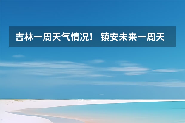 吉林一周天气情况！ 镇安未来一周天气预报