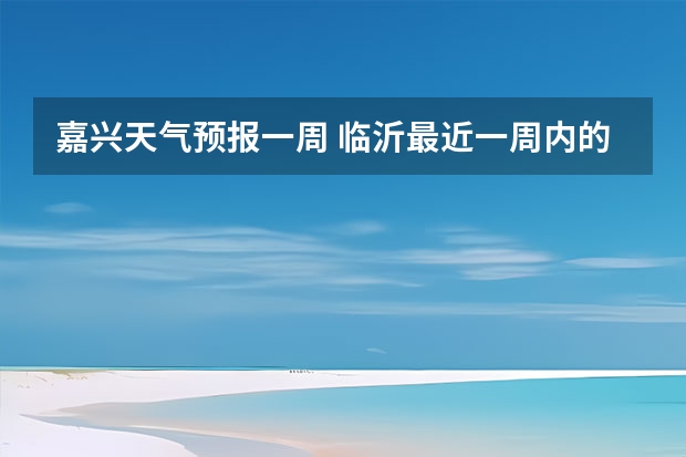 嘉兴天气预报一周 临沂最近一周内的天气状况