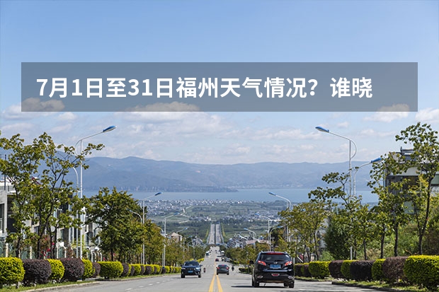 7月1日至31日福州天气情况？谁晓得的？ 宁波天气预报一周