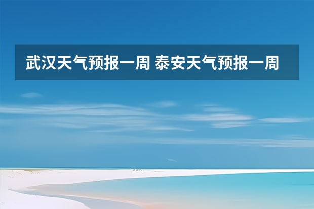 武汉天气预报一周 泰安天气预报一周 泰安天气预报查询一周 泰安天气预报10天15天查询