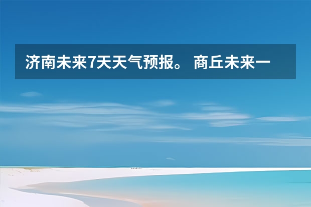 济南未来7天天气预报。 商丘未来一周天气