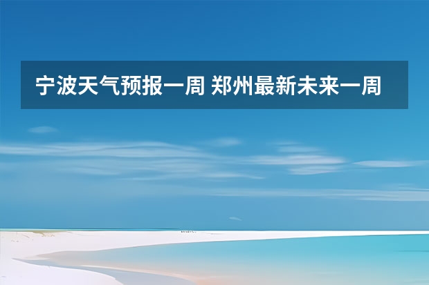 宁波天气预报一周 郑州最新未来一周天气