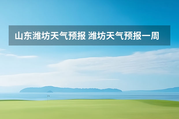 山东潍坊天气预报 潍坊天气预报一周、3天、5天、7天、10天、15天未来天气预报查询（未来30天天气预报查询）