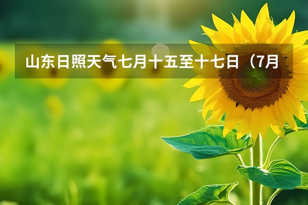 山东日照天气七月十五至十七日（7月1日至31日福州天气情况？谁晓得的？）