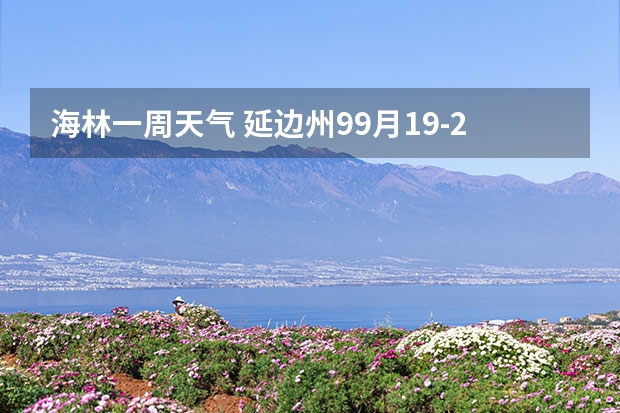 海林一周天气 延边州99月19-25日天气预报