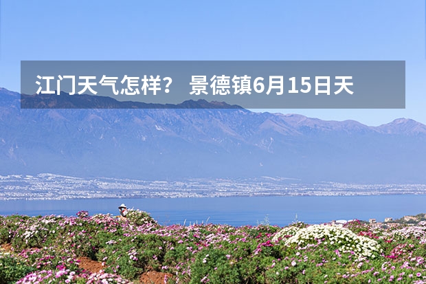 江门天气怎样？ 景德镇6月15日天气预报