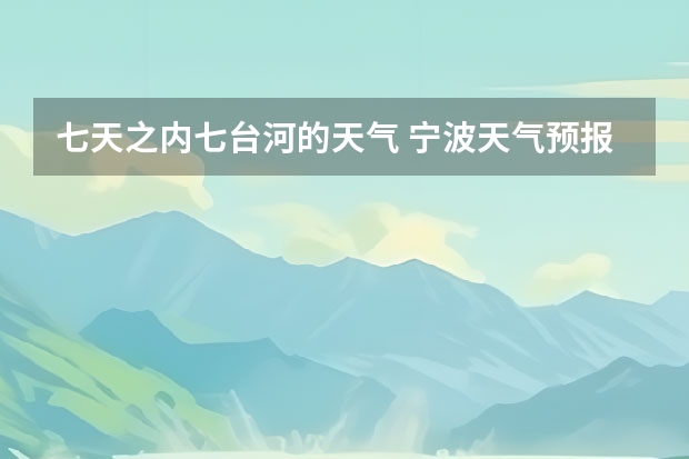 七天之内七台河的天气 宁波天气预报一周