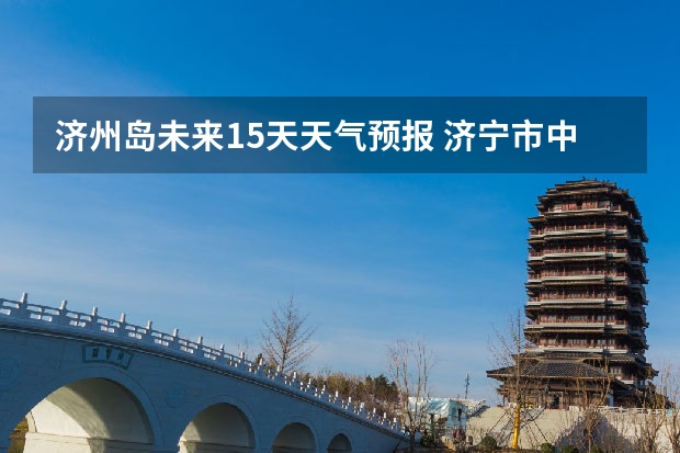 济州岛未来15天天气预报 济宁市中区10.20之后未来15天的天气预报是怎样的？