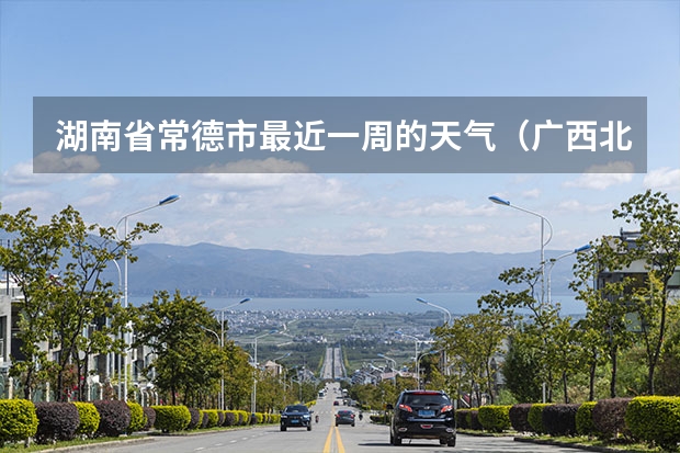 湖南省常德市最近一周的天气（广西北海未来一周天气10月20日至25日）