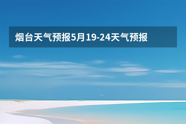 烟台天气预报5月19-24天气预报 朋友、麻烦你帮我查一下泸州近几天(至下周一)的天气嘛！(手机上不方便查！)谢谢！