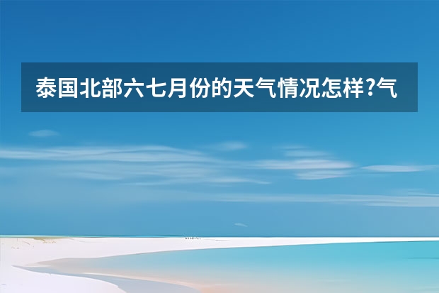 泰国北部六七月份的天气情况怎样?气温?日夜温差如何?