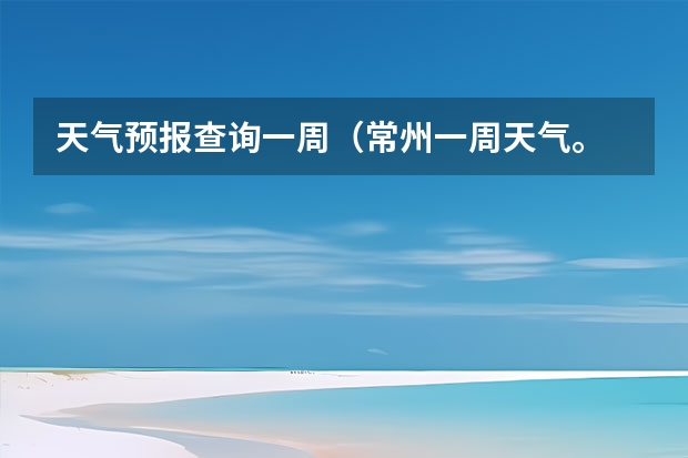 天气预报查询一周（常州一周天气。 3月14日开始）