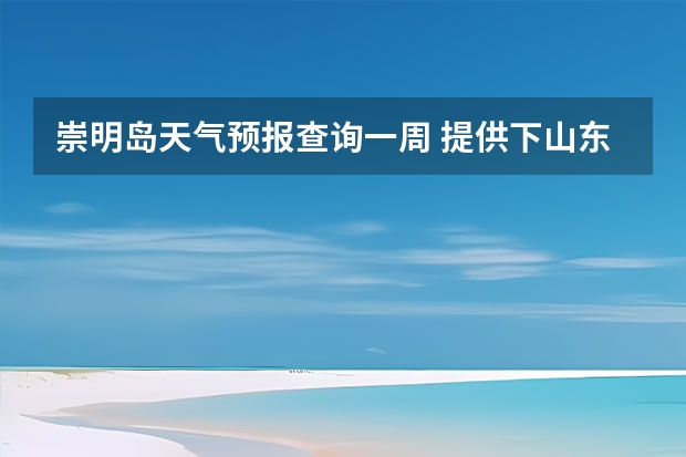 崇明岛天气预报查询一周 提供下山东烟台龙口未来一周的天气呗 谢谢