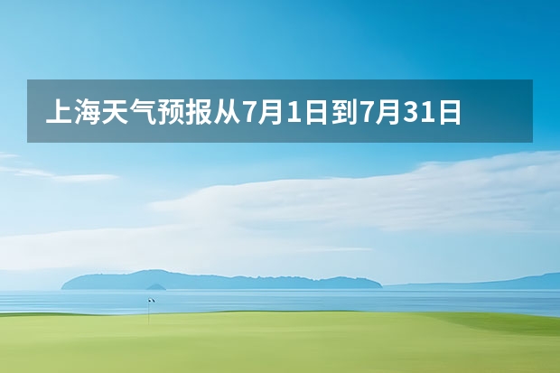 上海天气预报从7月1日到7月31日（宁波天气预报一周）