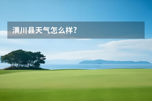 潢川县天气怎么样?