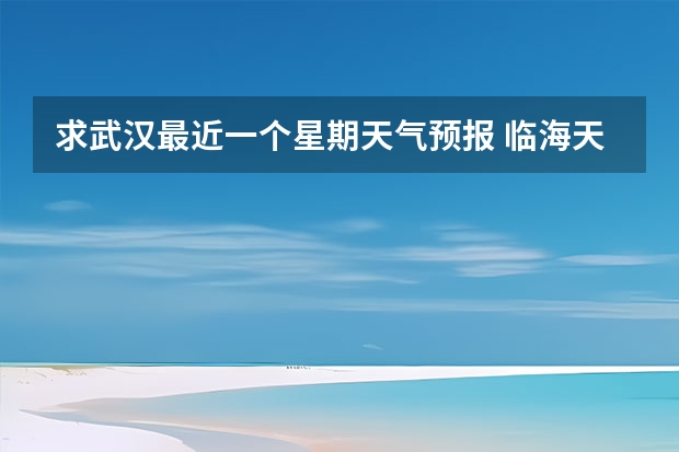 求武汉最近一个星期天气预报 临海天气预报一周