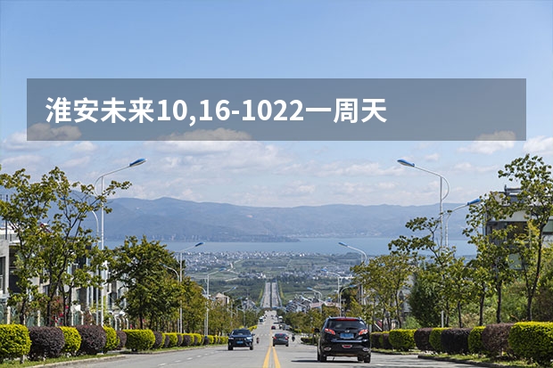 淮安未来10,16-10.22一周天气预报 中山一周天气预报