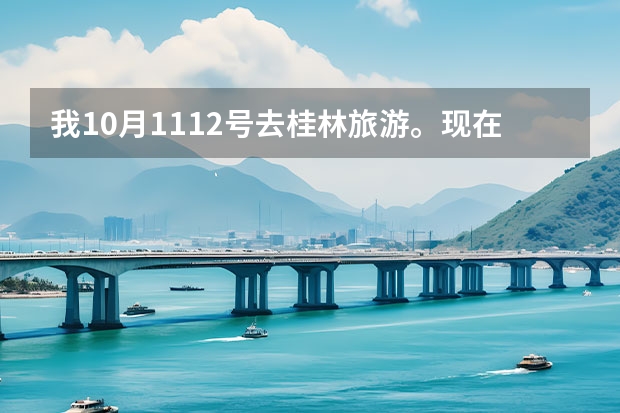 我10月11.12号去桂林旅游。现在那边的天气如何？需要带什么东西吗？